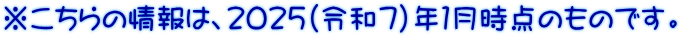 ※こちらの情報は、２０２５（令和７)年１月時点のものです。